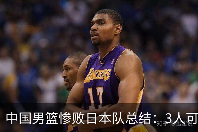 中国男篮惨败日本队总结：3人可淘汰，4人需调整，3人应该召回