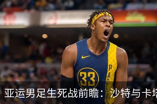 亚运男足生死战前瞻：沙特与卡塔尔谁能抢下唯一晋级名额